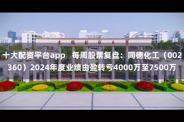 十大配资平台app   每周股票复盘：同德化工（002360）2024年度业绩由盈转亏4000万至7500万