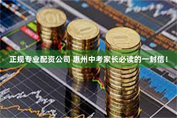 正规专业配资公司 惠州中考家长必读的一封信！