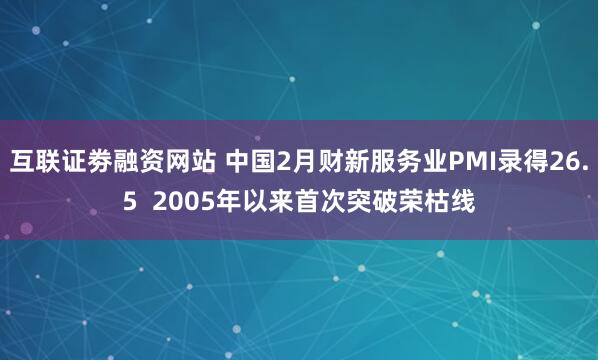 互联证劵融资网站 中国2月财新服务业PMI录得26.5  2005年以来首次突破荣枯线