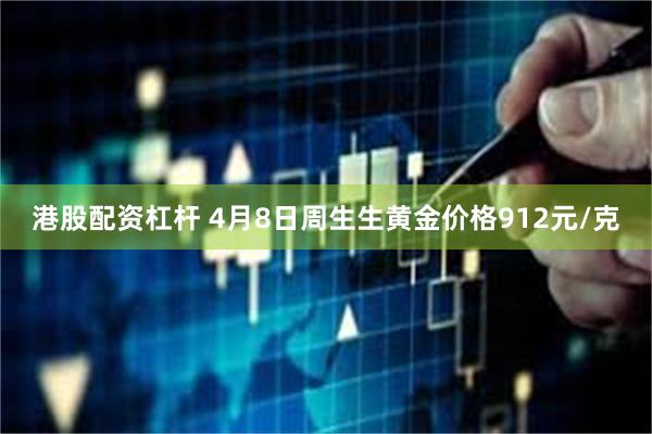 港股配资杠杆 4月8日周生生黄金价格912元/克