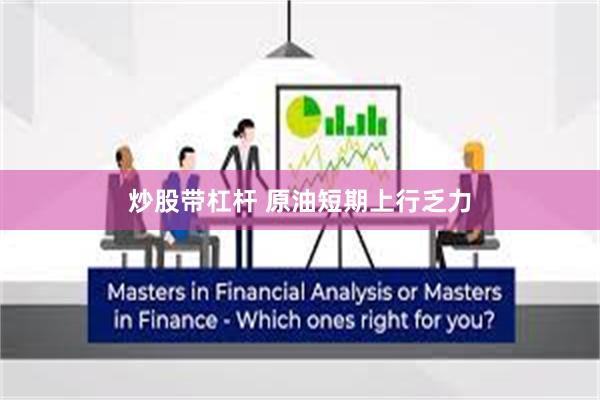 炒股带杠杆 原油短期上行乏力