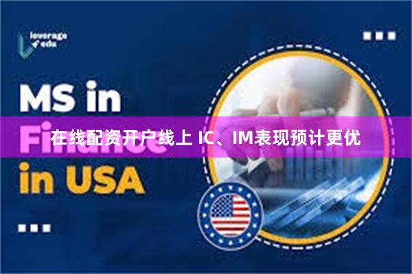 在线配资开户线上 IC、IM表现预计更优