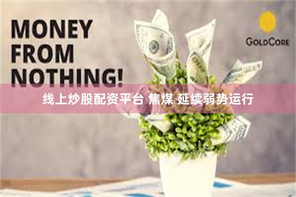 线上炒股配资平台 焦煤 延续弱势运行