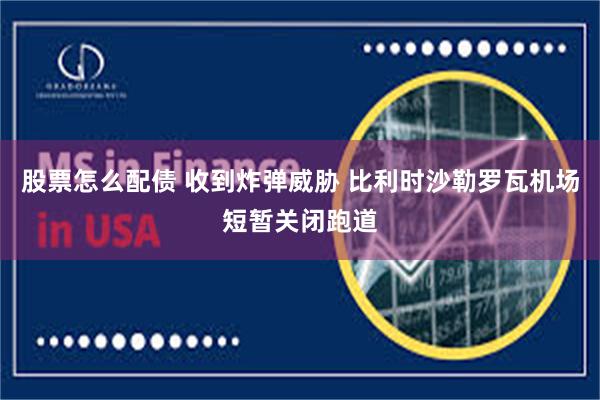 股票怎么配债 收到炸弹威胁 比利时沙勒罗瓦机场短暂关闭跑道