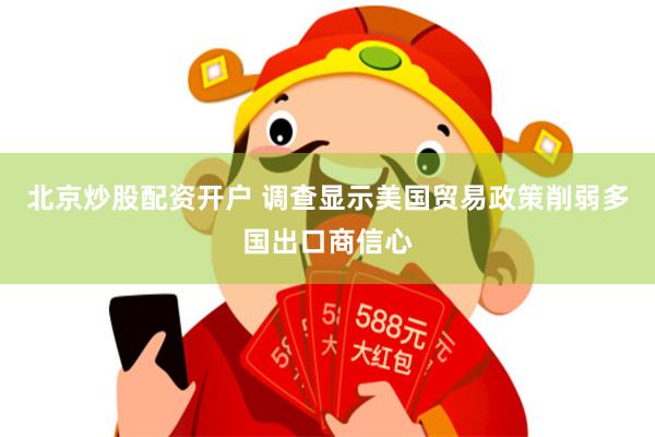 北京炒股配资开户 调查显示美国贸易政策削弱多国出口商信心