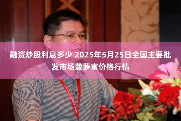 融资炒股利息多少 2025年5月25日全国主要批发市场菠萝蜜价格行情