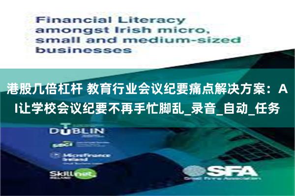 港股几倍杠杆 教育行业会议纪要痛点解决方案：AI让学校会议纪要不再手忙脚乱_录音_自动_任务