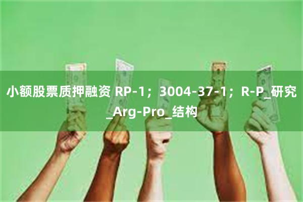 小额股票质押融资 RP-1；3004-37-1；R-P_研究_Arg-Pro_结构