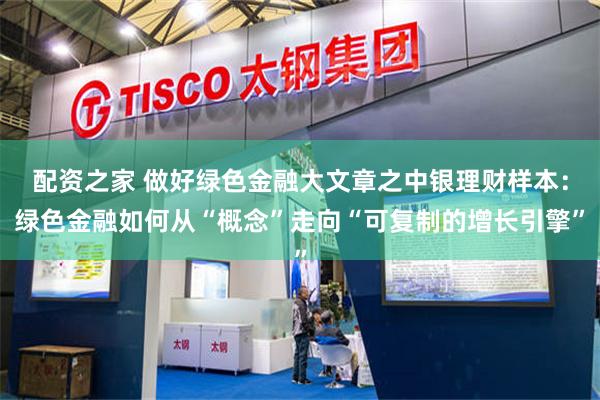 配资之家 做好绿色金融大文章之中银理财样本：绿色金融如何从“概念”走向“可复制的增长引擎”