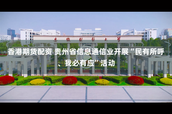 香港期货配资 贵州省信息通信业开展“民有所呼、我必有应”活动
