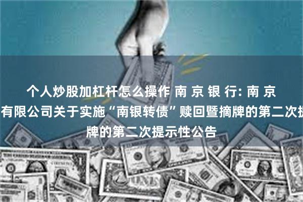 个人炒股加杠杆怎么操作 南 京 银 行: 南 京 银 行股份有限公司关于实施“南银转债”赎回暨摘牌的第二次提示性公告
