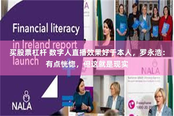 买股票杠杆 数字人直播效果好于本人，罗永浩：有点恍惚，但这就是现实