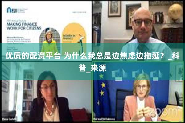 优质的配资平台 为什么我总是边焦虑边拖延？_科普_来源