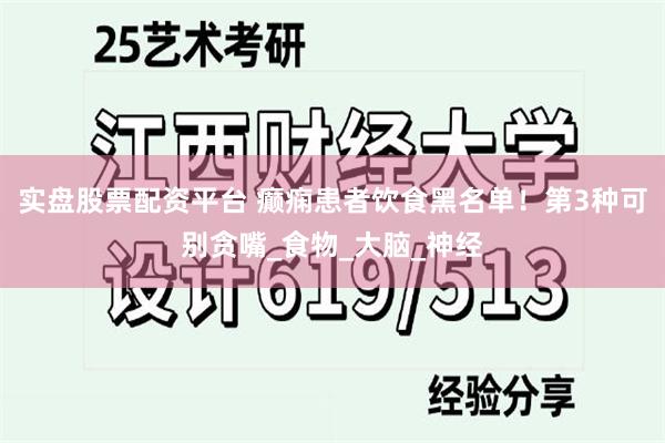 实盘股票配资平台 癫痫患者饮食黑名单！第3种可别贪嘴_食物_大脑_神经