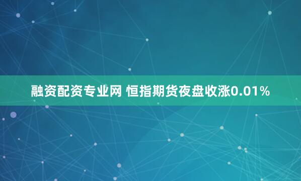 融资配资专业网 恒指期货夜盘收涨0.01%