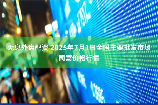 无息外盘配资 2025年7月1日全国主要批发市场茼蒿价格行情